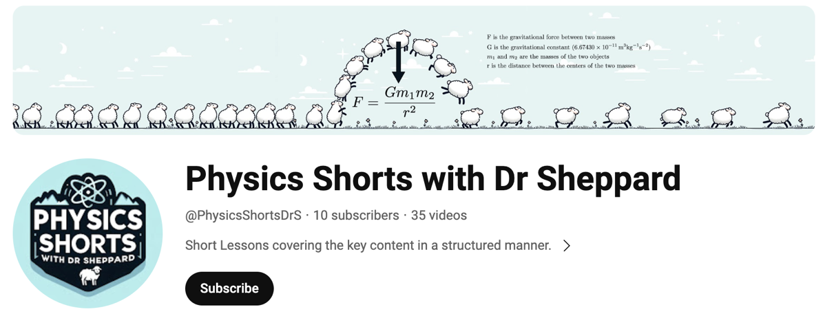 YouTube Page: Screenshot of the banner and logo for my channel. It has the banner at the top, with cartoon sheep walking across, then jumping Newton's Law of Gravitation in the middle as if it were a fence, and scampering off to the right. Below is the title, "Physics Shorts with Dr Sheppard", and the logo. Images were created using ChatGPT and developed in Pixelmator Pro.